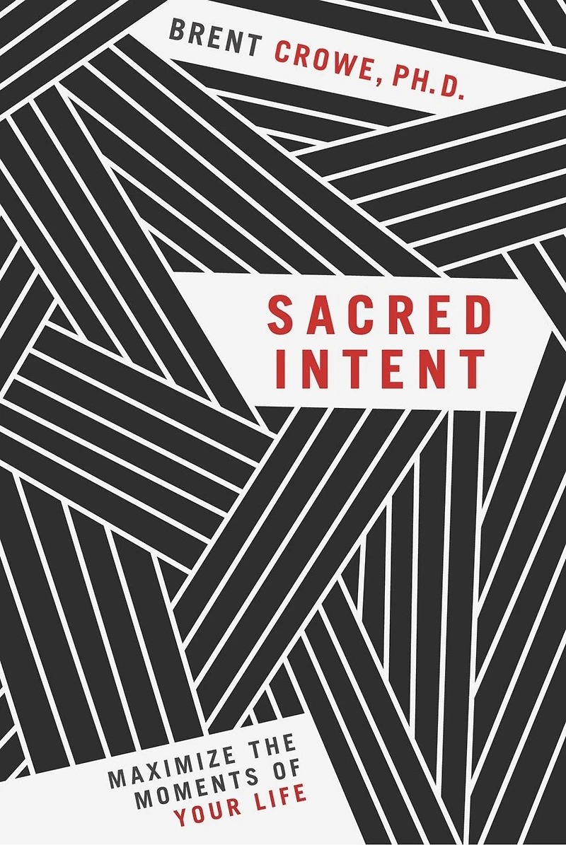 Sacred Intent: Maximize The Moments Of Your Life