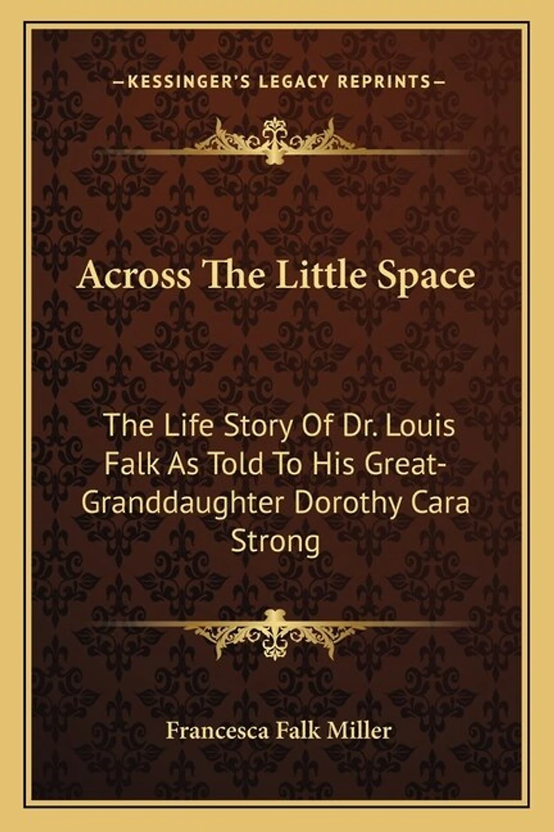 Across The Little Space: The Life Story Of Dr. Louis Falk As Told To His Great-Granddaughter Dorothy Cara Strong