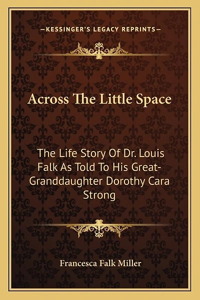 Across The Little Space: The Life Story Of Dr. Louis Falk As Told To His Great-Granddaughter Dorothy Cara Strong