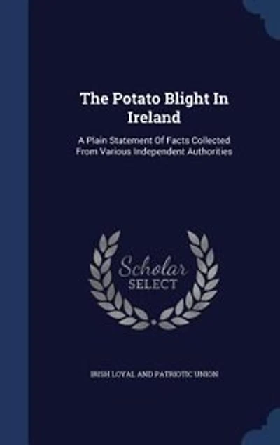 The Potato Blight Ireland: A Plain Statement of Facts Collected From Various Independent Authorities (Classic Reprint)