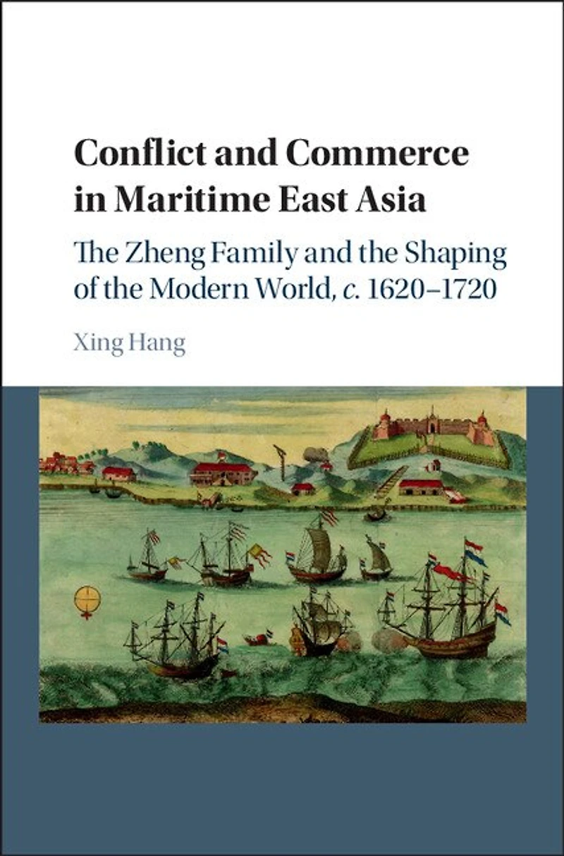 Conflict and Commerce Maritime East Asia: the Zheng Family Shaping of Modern World, c.1620–1720