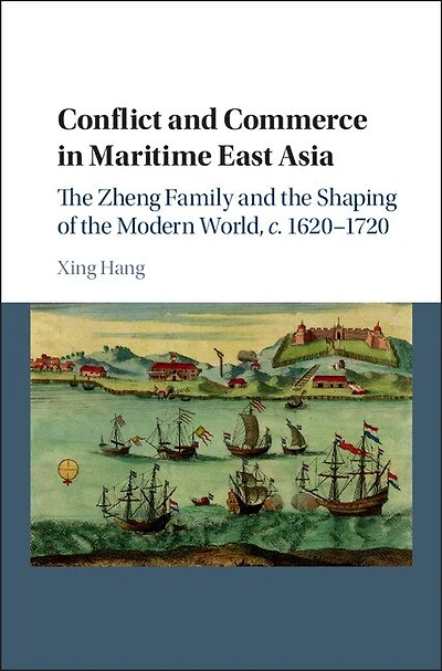 Conflict and Commerce Maritime East Asia: the Zheng Family Shaping of Modern World, c.1620–1720