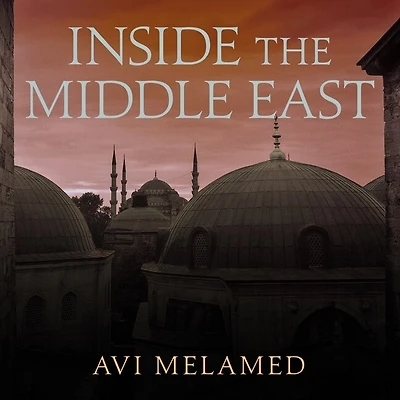 Inside the Middle East Lib/E: Making Sense of Most Dangerous and Complicated Region on Earth