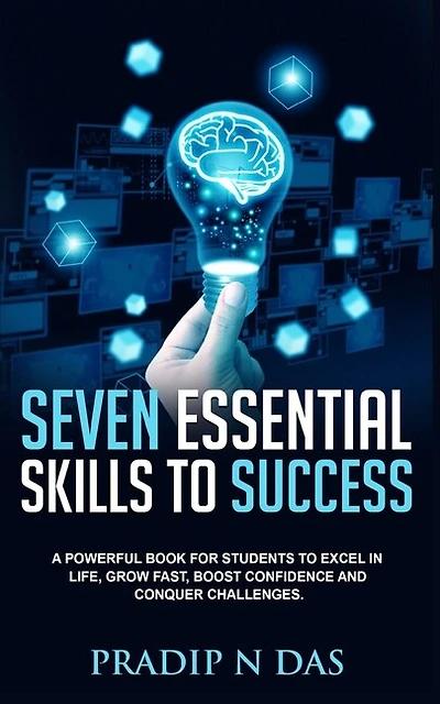 Seven Essential Skills To Success: A Powerful Book for Students to Excel in Life, Grow Fast, Boost Confidence and Conquer Challenges.