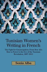 Tunisian Women's Writing French: the Fight for Emancipation: From Ben Ali's Rise to Power Eve of Revolution, 1987-2011