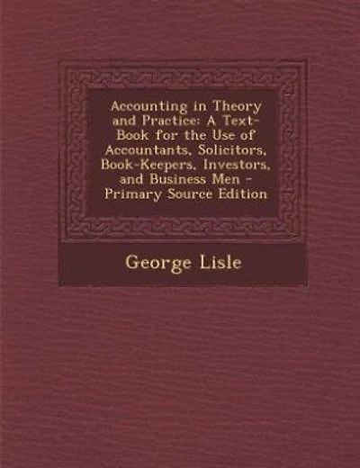 Accounting in Theory and Practice: A Text-Book for the Use of Accountants, Solicitors, Book-Keepers, Investors, and