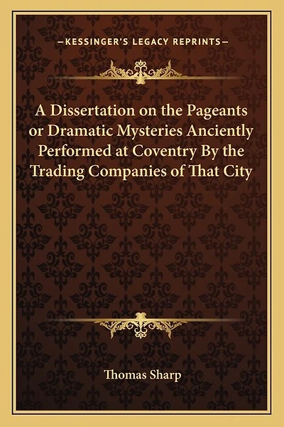 A Dissertation on the Pageants or Dramatic Mysteries Anciently Performed at Coventry By the Trading Companies of That City
