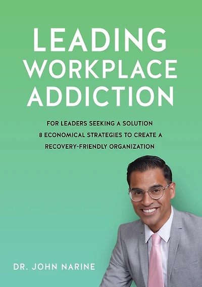 Leading Workplace Addiction: For Leaders Seeking a Solution, 8 Economical Strategies to Create a Recovery-Friendly Organization