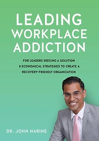 Leading Workplace Addiction: For Leaders Seeking a Solution, 8 Economical Strategies to Create a Recovery-Friendly Organization