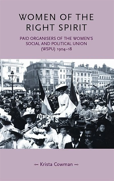 Women of the right spirit: Paid organisers of the Women's Social and Political Union (WSPU), 1904–18