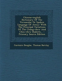 Chinese-English Dictionary of the Vernacular or Spoken Language Amoy: With Principal Variations Chang-Chew and Chin-Chew Dialects (Classic Reprint)