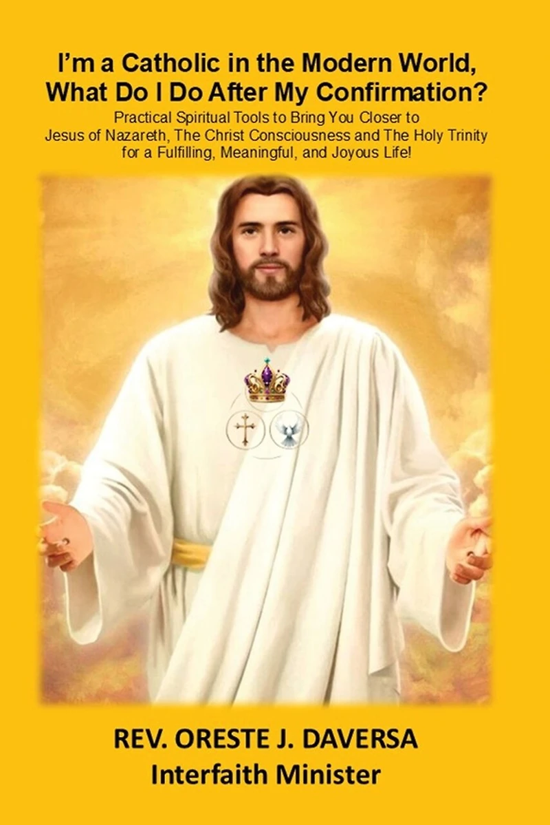 I'm a Catholic in the Modern World, What Do I Do After My Confirmation?: Practical Spiritual Tools to Bring You Closer to Jesus of Nazareth, The Christ Consciousness and The Holy Trinity for a Fulfilling, Meaningful, and Joyous Life!