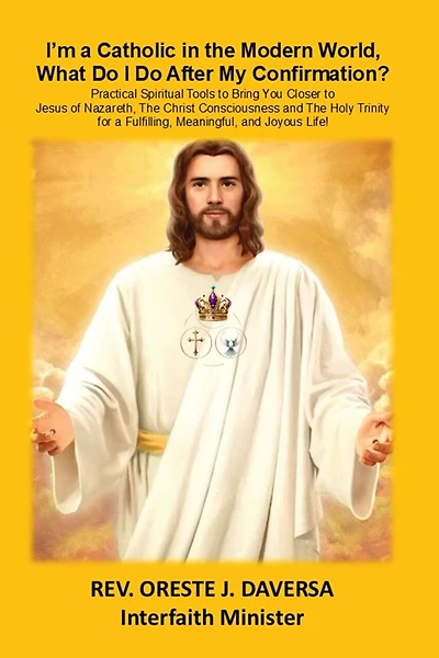 I'm a Catholic in the Modern World, What Do I Do After My Confirmation?: Practical Spiritual Tools to Bring You Closer to Jesus of Nazareth, The Christ Consciousness and The Holy Trinity for a Fulfilling, Meaningful, and Joyous Life!