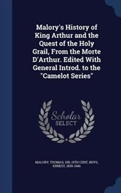 Malory's History of King Arthur and the Quest of the Holy Grail, From the Morte D'Arthur. Edited With General Introd. to the "Camelot Series"