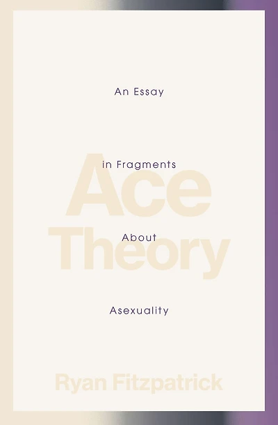 Ace Theory: An Essay in Fragments about Asexuality