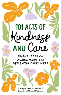 101 Acts of Kindness and Care: Bright Ideas for Alzheimer's Dementia Caregivers