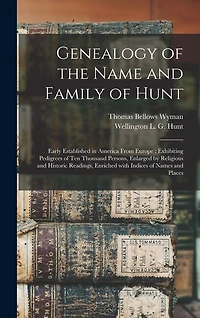 Genealogy of the Name and Family of Hunt: Early Established in America From Europe: Exhibiting Pedigrees of Ten Thousand Persons, Enlarged by Religious and Historic Readings, Enriched With Indices of Names and Places
