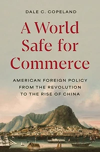 A World Safe for Commerce: American Foreign Policy from the Revolution to Rise of China