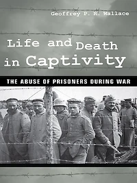 Life and Death Captivity: The Abuse of Prisoners during War