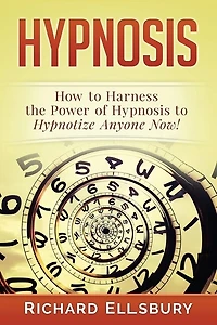 Hypnosis: How To Harness The Power Of Hypnosis To Hypnotize Anyone Now!