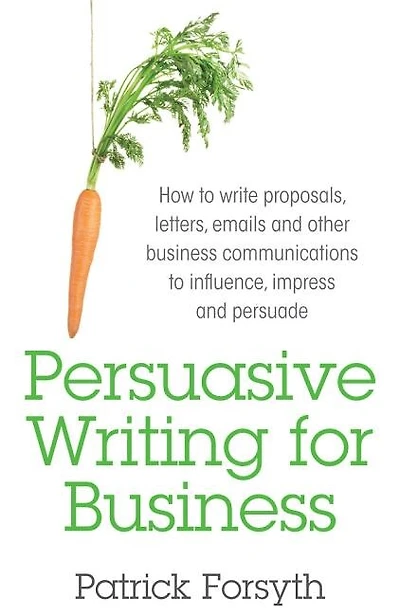 Persuasive Writing for Business: How to Write Proposals, Letters, Emails and Other Business Communications to Influence, Impress and Persuade