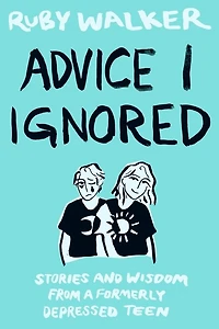 Advice I Ignored: Stories and Wisdom from a Formerly Depressed Teenager