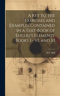 A key to the Exercises and Examples Contained in a Text-book of Euclid's Elements. Books I.- VI. and XI