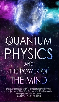 Quantum Physics And The Power Of The Mind: Discover All The Important Features Of Quantum Physics And The Law Of Attraction, Find Out How It R