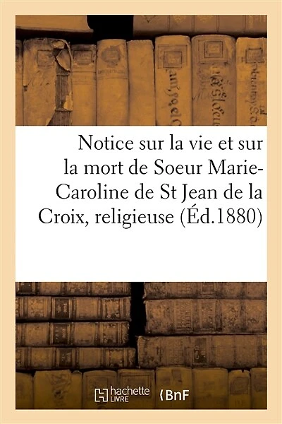 Notice Sur La Vie Et Sur La Mort de Soeur Marie-Caroline de St Jean de la Croix, Religieuse: Tertiaire de N.-D. Du Mont-Carmel, À Chartres