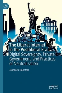 the Liberal Internet Postliberal Era: Digital Sovereignty, Private Government, and Practices of Neutralization