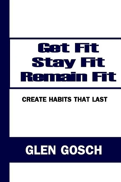 Get Fit, Stay Fit, Remain Fit: Create Habits that Last