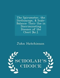 the Spirometer, Stethoscope, & Scale-Balance: Their Use Discriminating Diseases of Chest [&c.]