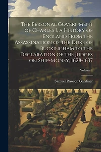 The Personal Government of Charles I, a History of England From the Assassination of the Duke of Buckingham to the Declaration of the Judges on Ship-money, 1628-1637; Volume 1