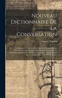Nouveau Dictionnaire De La Conversation: Ou Répertoire Universel De Toutes Les Connaissances Nécessaires, Utiles Ou Agréables Dans La Vie Sociale, Et Relatives Aux Sciences, Aux Lettres, Aux Arts, A L'histoire, A La Géographie, Etc