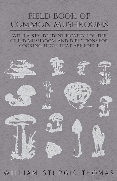 Field Book of Common Gilled Mushrooms: With a Key to Their Identification and Directions for Cooking Those That Are Edible (Classic Reprin