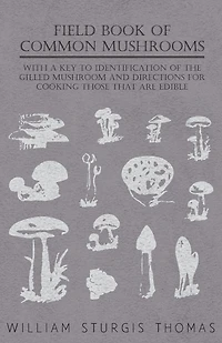Field Book of Common Gilled Mushrooms: With a Key to Their Identification and Directions for Cooking Those That Are Edible (Classic Reprin