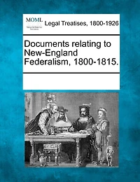 Documents Relating To New-england Federalism, 1800-1815.