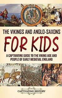 The Vikings and Anglo-Saxons for Kids: A Captivating Guide to the Viking Age and People of Early Medieval England