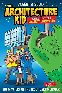 Albert B. Squid The Architecture Kid World Traveler & Mystery Unraveler The Mystery Of The Trout Lake Monster Book 1: The Mystery Of The Trout Lake Monster