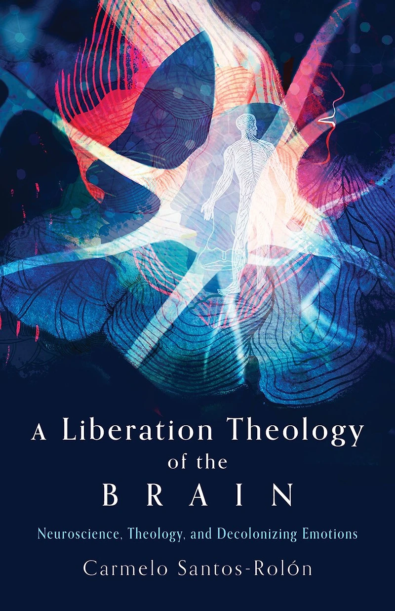 A Liberation Theology of the Brain: Neuroscience, Theology, and Decolonizing Emotions