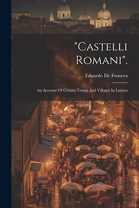 "castelli Romani".: An Account Of Certain Towns And Villages In Latium