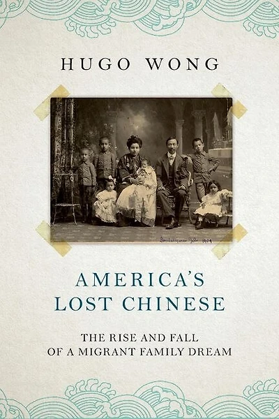 Americas Lost Chinese: The Rise and Fall of a Migrant Family Dream