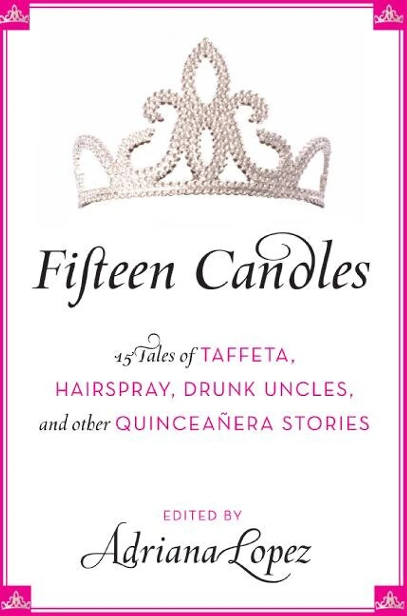 Fifteen Candles: 15 Tales of Taffeta, Hairspray, Drunk Uncles, and other Quinceanera Stories