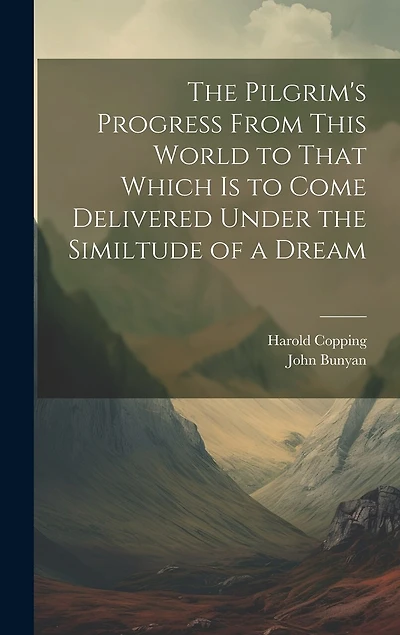 The Pilgrim's Progress From This World to That Which is to Come Delivered Under the Similtude of a Dream