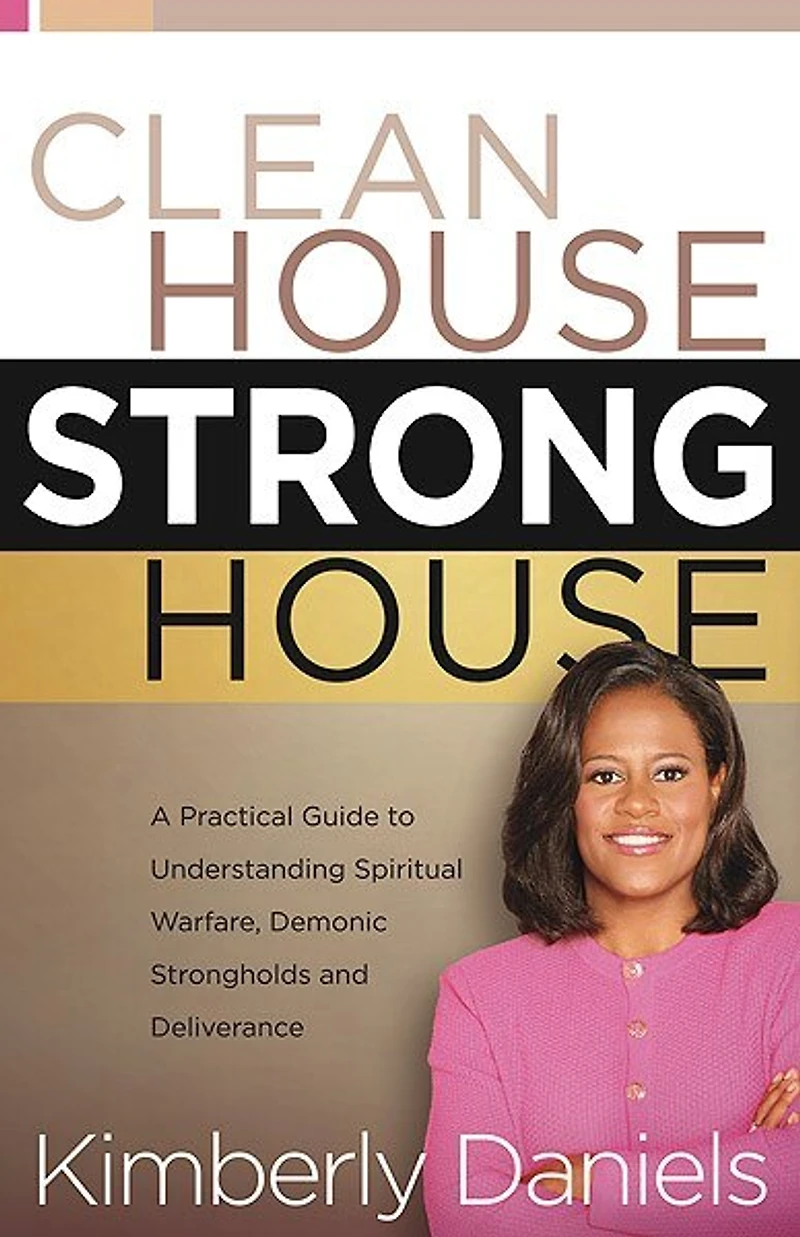 Clean House, Strong House: A Practical Guide To Understanding Spiritual Warfare, Demonic Strongholds And Deliverance