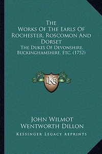 The Works Of The Earls Of Rochester, Roscomon And Dorset: The Dukes Of Devonshire, Buckinghamshire, Etc. (1752)