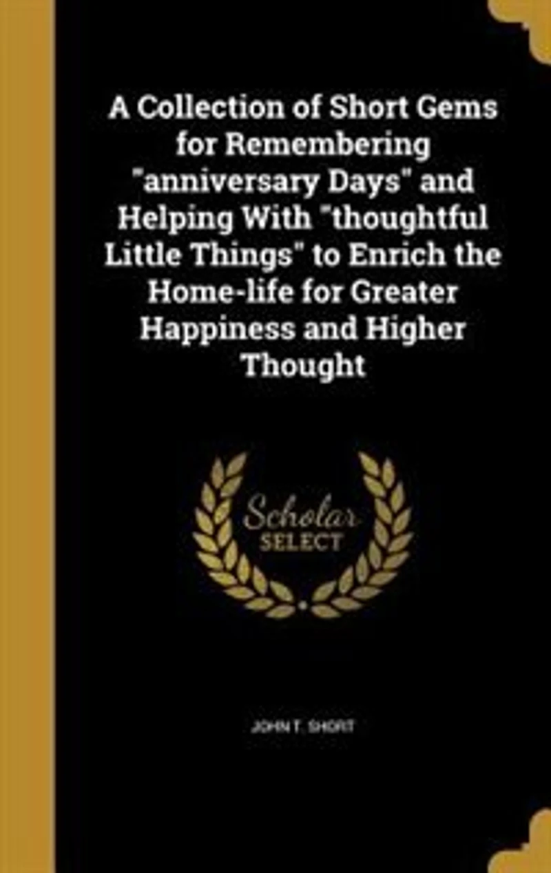 A Collection of Short Gems for Remembering "Anniversary Days" and Helping With "Thoughtful Little Things": To Enrich the Home-Life Greater Happiness Higher Thought (Classic Reprint)