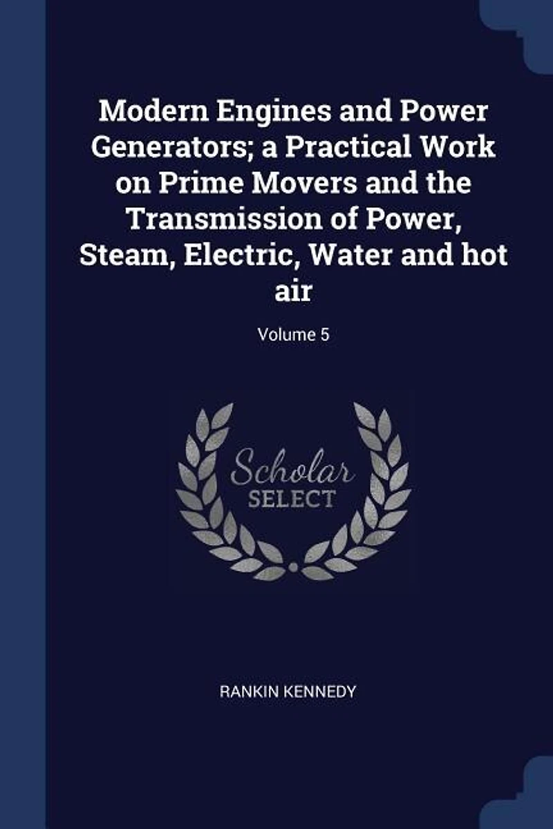 Modern Engines and Power Generators, Vol. 5: A Practical Work on Prime Movers the Transmission of Steam, Electric, Water, Hot Air