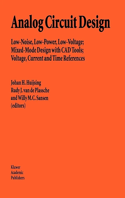 Analog Circuit Design: Low-Noise, Low-Power, Low-Voltage; Mixed-Mode Design with CAD Tools; Voltage, Current and Time References