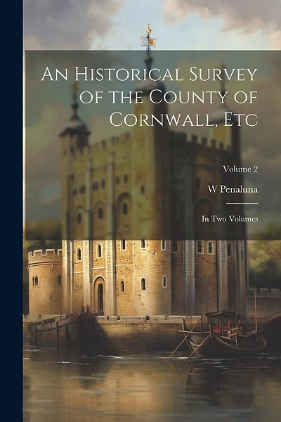 An Historical Survey of the County of Cornwall, Etc: In Two Volumes; Volume 2